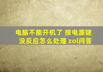 电脑不能开机了 按电源键没反应怎么处理 zol问答